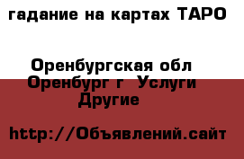 гадание на картах ТАРО - Оренбургская обл., Оренбург г. Услуги » Другие   